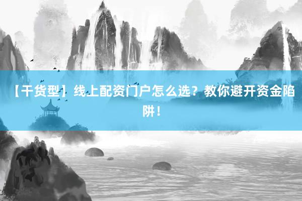 【干货型】线上配资门户怎么选？教你避开资金陷阱！