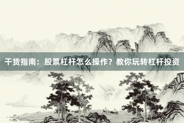 干货指南：股票杠杆怎么操作？教你玩转杠杆投资