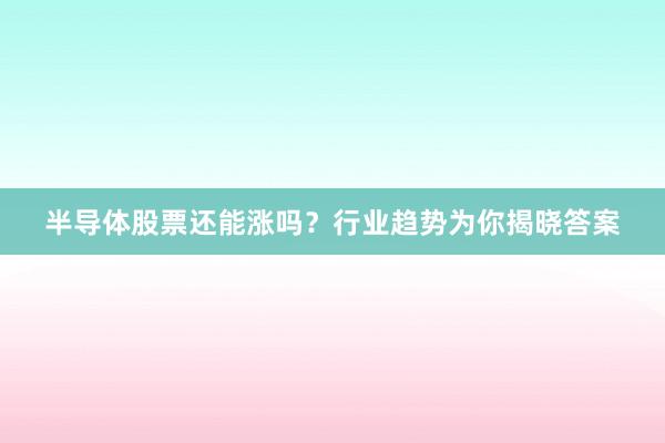半导体股票还能涨吗？行业趋势为你揭晓答案