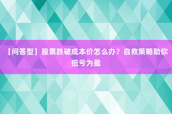 【问答型】股票跌破成本价怎么办？自救策略助你扭亏为盈