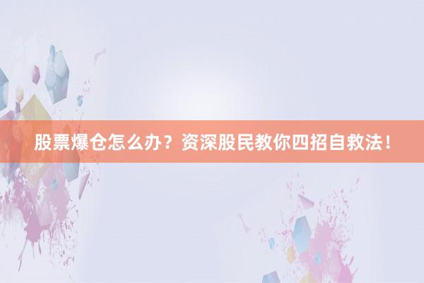 股票爆仓怎么办？资深股民教你四招自救法！