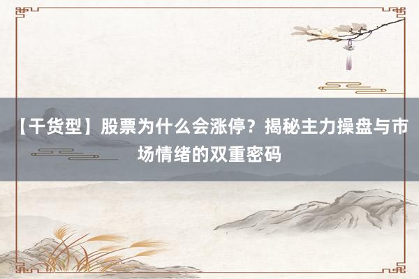 【干货型】股票为什么会涨停？揭秘主力操盘与市场情绪的双重密码