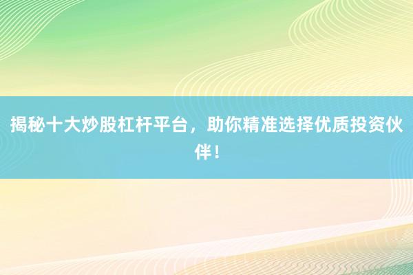 揭秘十大炒股杠杆平台，助你精准选择优质投资伙伴！
