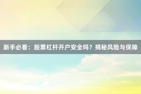 新手必看：股票杠杆开户安全吗？揭秘风险与保障