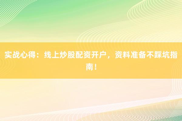 实战心得:线上炒股配资开户,资料准备不踩坑指南!